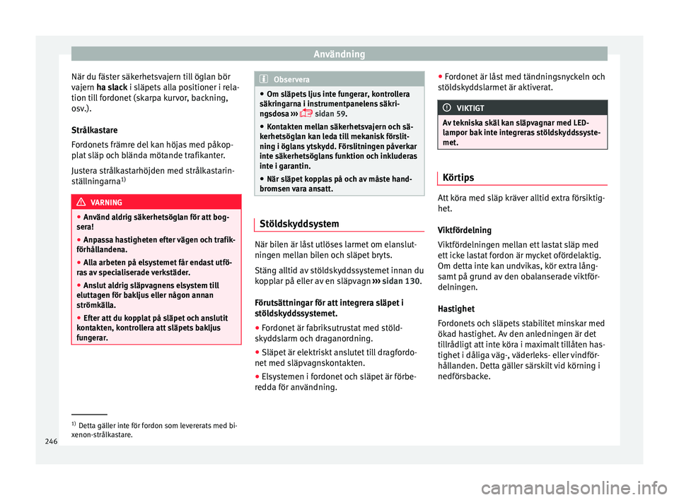 Seat Arona 2017 Ägarmanual (in Swedish) Användning
När du fäster säkerhetsvajern till öglan bör
v aj
ern
ha slack i släpets alla positioner i rela-
tion till fordonet (skarpa kurvor, backning,
osv.).
Strålkastare
Fordonets främre Seat Arona 2017 Ägarmanual (in Swedish) Användning
När du fäster säkerhetsvajern till öglan bör
v aj
ern
ha slack i släpets alla positioner i rela-
tion till fordonet (skarpa kurvor, backning,
osv.).
Strålkastare
Fordonets främre