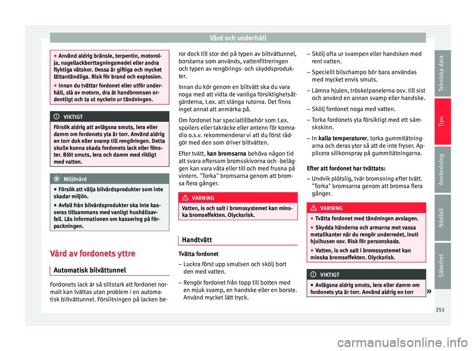Seat Arona 2017 Ägarmanual (in Swedish) Vård och underhåll
●
Använd a l
drig bränsle, terpentin, motorol-
ja, nagellackborttagningsmedel eller andra
flyktiga vätskor. Dessa är giftiga och mycket
lättantändliga. Risk för brand och Seat Arona 2017 Ägarmanual (in Swedish) Vård och underhåll
●
Använd a l
drig bränsle, terpentin, motorol-
ja, nagellackborttagningsmedel eller andra
flyktiga vätskor. Dessa är giftiga och mycket
lättantändliga. Risk för brand och