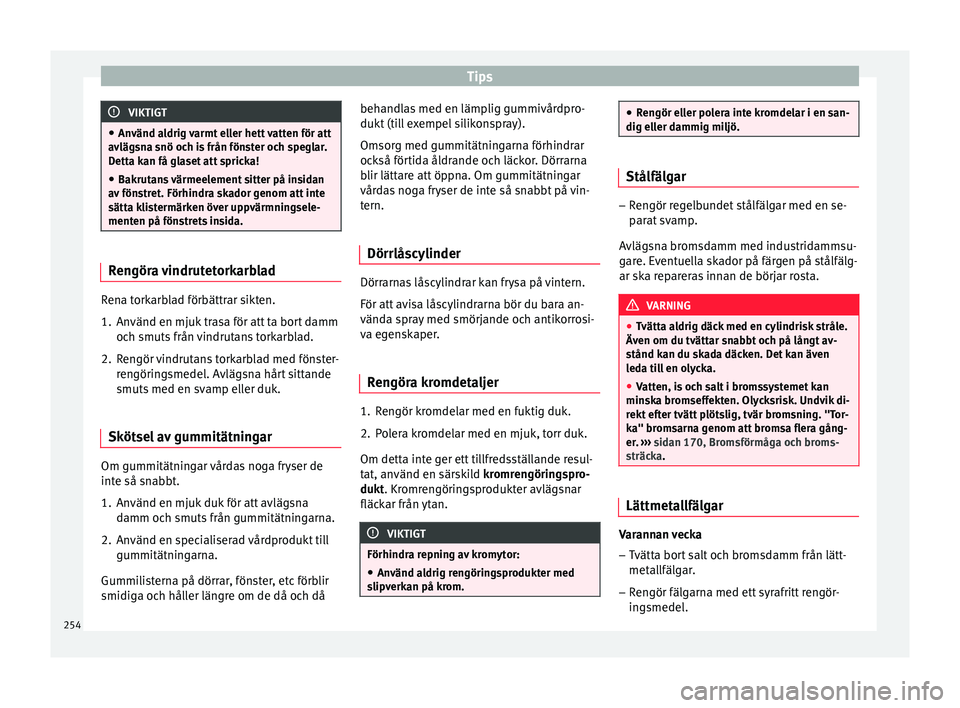 Seat Arona 2017 Ägarmanual (in Swedish) Tips
VIKTIGT
● Använd a l
drig varmt eller hett vatten för att
avlägsna snö och is från fönster och speglar.
Detta kan få glaset att spricka!
● Bakrutans värmeelement sitter på insidan
av Seat Arona 2017 Ägarmanual (in Swedish) Tips
VIKTIGT
● Använd a l
drig varmt eller hett vatten för att
avlägsna snö och is från fönster och speglar.
Detta kan få glaset att spricka!
● Bakrutans värmeelement sitter på insidan
av