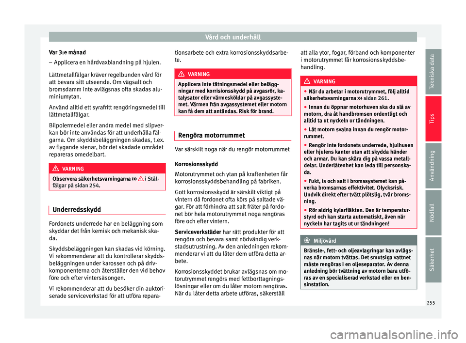 Seat Arona 2017 Ägarmanual (in Swedish) Vård och underhåll
Var 3:e månad
– Applicera en hårdvaxblandning på hjulen.
Lättmet al
lfäl
gar kräver regelbunden vård för
att bevara sitt utseende. Om vägsalt och
bromsdamm inte avlägs Seat Arona 2017 Ägarmanual (in Swedish) Vård och underhåll
Var 3:e månad
– Applicera en hårdvaxblandning på hjulen.
Lättmet al
lfäl
gar kräver regelbunden vård för
att bevara sitt utseende. Om vägsalt och
bromsdamm inte avlägs