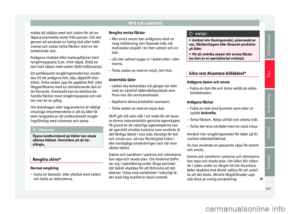 Seat Arona 2017 Ägarmanual (in Swedish) Vård och underhåll
måste då sköljas med rent vatten för att av-
läg s
n
a eventuella rester från pastan. Gör det
genom att använda en fuktig duk eller tvätt-
svamp och sedan torka fläcken Seat Arona 2017 Ägarmanual (in Swedish) Vård och underhåll
måste då sköljas med rent vatten för att av-
läg s
n
a eventuella rester från pastan. Gör det
genom att använda en fuktig duk eller tvätt-
svamp och sedan torka fläcken