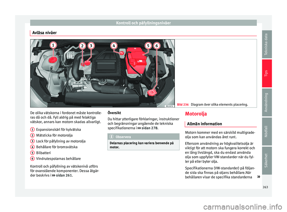 Seat Arona 2017 Ägarmanual (in Swedish) Kontroll och påfyllningsnivåer
Avläsa nivåer Bild 236
Diagram över olika elements placering. De olika vätskorna i fordonet måste kontrolle-
r
a
s
då och då. Fyll aldrig på med felaktiga
v Seat Arona 2017 Ägarmanual (in Swedish) Kontroll och påfyllningsnivåer
Avläsa nivåer Bild 236
Diagram över olika elements placering. De olika vätskorna i fordonet måste kontrolle-
r
a
s
då och då. Fyll aldrig på med felaktiga
v