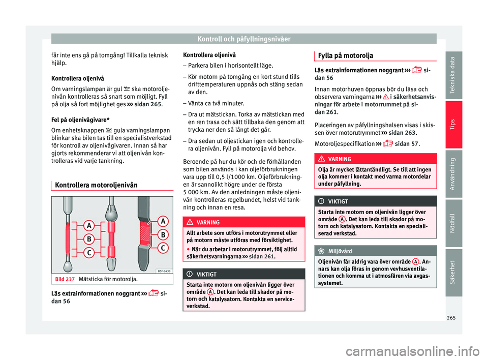 Seat Arona 2017 Ägarmanual (in Swedish) Kontroll och påfyllningsnivåer
får inte ens gå på tomgång! Tillkalla teknisk
hjälp .
K ontr
ollera oljenivå
Om varningslampan är gul ska motorolje-
nivån kontrolleras så snart som möj Seat Arona 2017 Ägarmanual (in Swedish) Kontroll och påfyllningsnivåer
får inte ens gå på tomgång! Tillkalla teknisk
hjälp .
K ontr
ollera oljenivå
Om varningslampan är gul ska motorolje-
nivån kontrolleras så snart som möj
