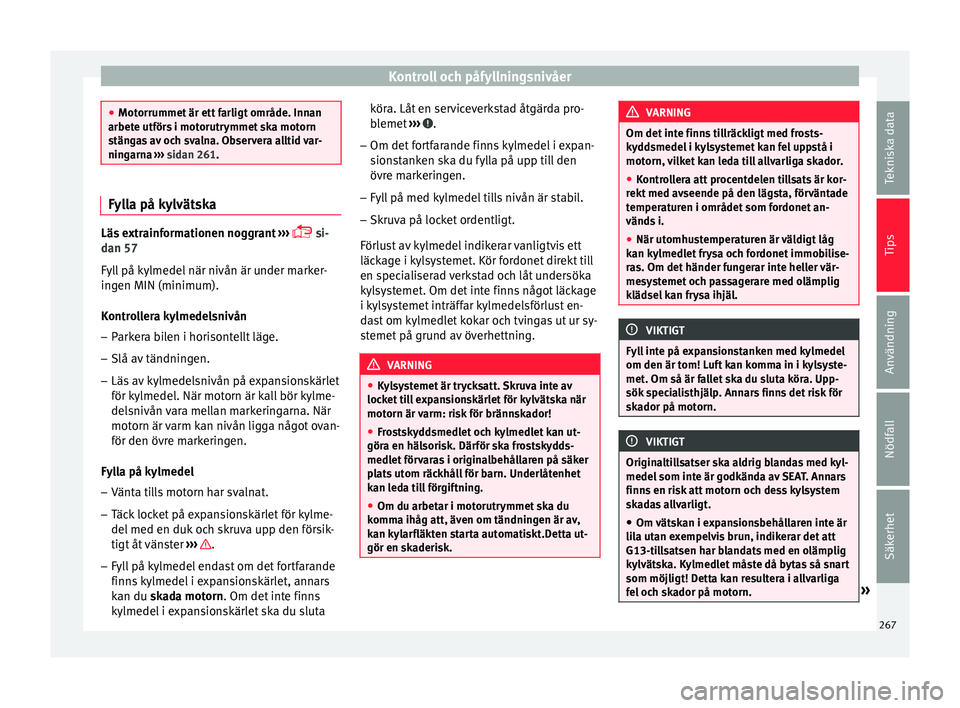 Seat Arona 2017 Ägarmanual (in Swedish) Kontroll och påfyllningsnivåer
●
Motorrummet är ett
farligt område. Innan
arbete utförs i motorutrymmet ska motorn
stängas av och svalna. Observera alltid var-
ningarna ››› sidan 261. Seat Arona 2017 Ägarmanual (in Swedish) Kontroll och påfyllningsnivåer
●
Motorrummet är ett
farligt område. Innan
arbete utförs i motorutrymmet ska motorn
stängas av och svalna. Observera alltid var-
ningarna ››› sidan 261.
