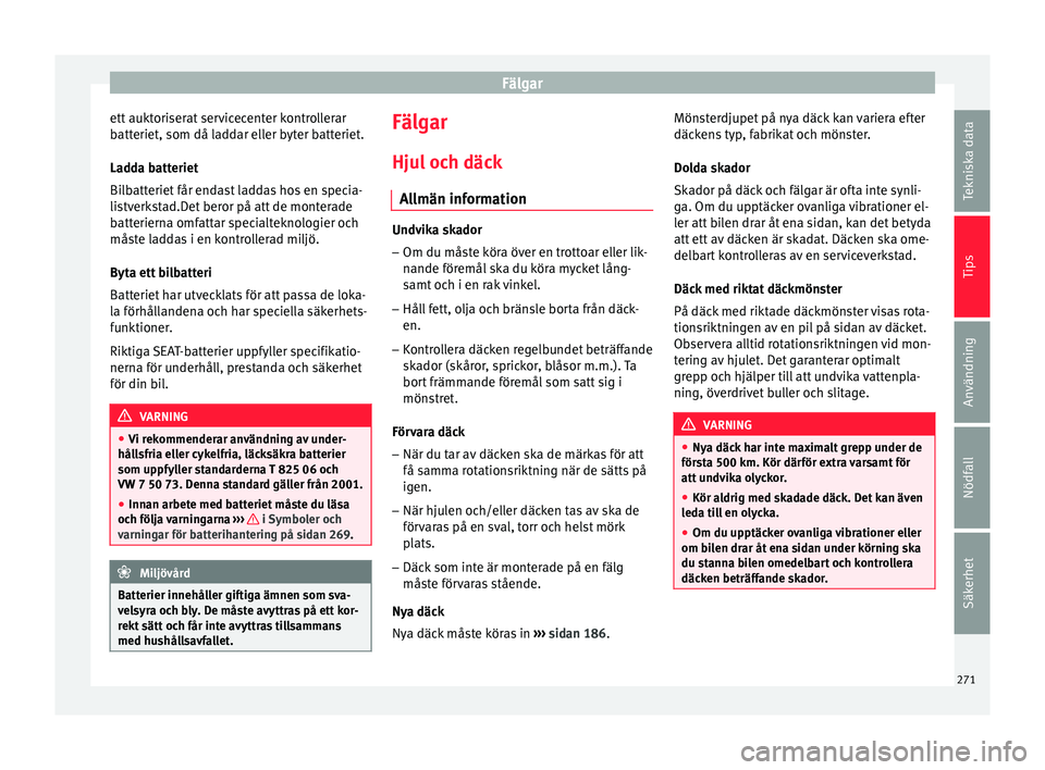 Seat Arona 2017 Ägarmanual (in Swedish) Fälgar
ett auktoriserat servicecenter kontrollerar
b att
eriet, som då l
addar eller byter batteriet.
Ladda batteriet
Bilbatteriet får endast laddas hos en specia-
listverkstad.Det beror på att de Seat Arona 2017 Ägarmanual (in Swedish) Fälgar
ett auktoriserat servicecenter kontrollerar
b att
eriet, som då l
addar eller byter batteriet.
Ladda batteriet
Bilbatteriet får endast laddas hos en specia-
listverkstad.Det beror på att de