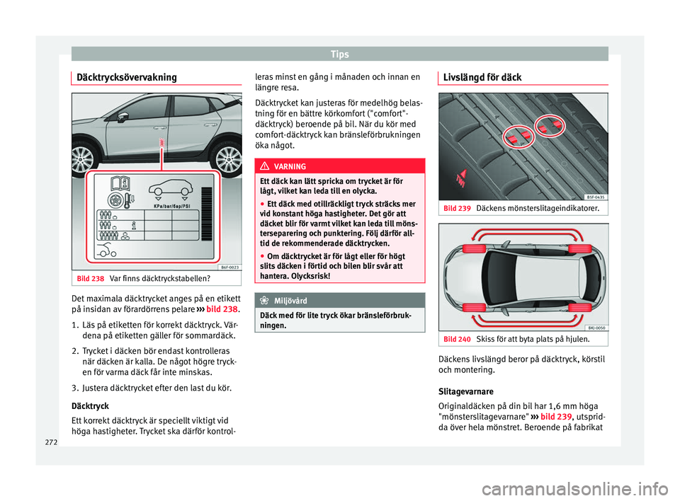 Seat Arona 2017 Ägarmanual (in Swedish) Tips
Däcktrycksövervakning Bild 238
Var finns däcktryckstabellen? Det maximala däcktrycket anges på en etikett
på in
s
id
an av förardörrens pelare ›››
bild 238.
1. Läs på etiketten Seat Arona 2017 Ägarmanual (in Swedish) Tips
Däcktrycksövervakning Bild 238
Var finns däcktryckstabellen? Det maximala däcktrycket anges på en etikett
på in
s
id
an av förardörrens pelare ›››
bild 238.
1. Läs på etiketten
