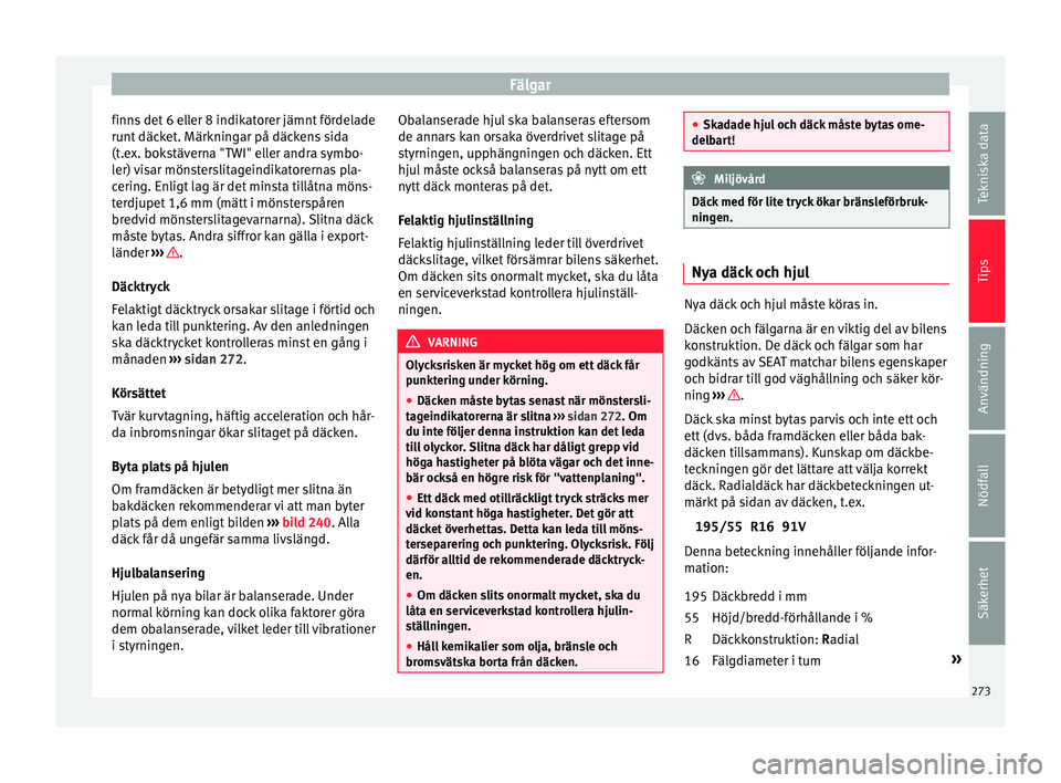 Seat Arona 2017 Ägarmanual (in Swedish) Fälgar
finns det 6 eller 8 indikatorer jämnt fördelade
ru nt
däc
ket. Märkningar på däckens sida
(t.ex. bokstäverna "TWI" eller andra symbo-
ler) visar mönsterslitageindikatorernas p Seat Arona 2017 Ägarmanual (in Swedish) Fälgar
finns det 6 eller 8 indikatorer jämnt fördelade
ru nt
däc
ket. Märkningar på däckens sida
(t.ex. bokstäverna "TWI" eller andra symbo-
ler) visar mönsterslitageindikatorernas p