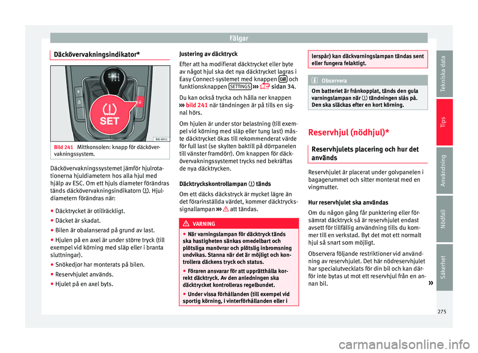 Seat Arona 2017 Ägarmanual (in Swedish) Fälgar
Däckövervakningsindikator* Bild 241
Mittkonsolen: knapp för däcköver-
v aknin
g
ssystem. Däckövervakningssystemet jämför hjulrota-
tionern
a hju
l
diametern hos alla hjul med
hjälp Seat Arona 2017 Ägarmanual (in Swedish) Fälgar
Däckövervakningsindikator* Bild 241
Mittkonsolen: knapp för däcköver-
v aknin
g
ssystem. Däckövervakningssystemet jämför hjulrota-
tionern
a hju
l
diametern hos alla hjul med
hjälp