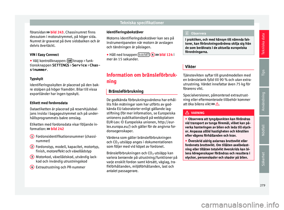 Seat Arona 2017 Ägarmanual (in Swedish) Tekniska specifikationer
förarsidan ›››
b
i ld 243. Chassinumret finns
dessutom i motorutrymmet, på höger sida.
Numret är graverat på övre sidobalken och är
delvis övertäckt.
VIN i Ea Seat Arona 2017 Ägarmanual (in Swedish) Tekniska specifikationer
förarsidan ›››
b
i ld 243. Chassinumret finns
dessutom i motorutrymmet, på höger sida.
Numret är graverat på övre sidobalken och är
delvis övertäckt.
VIN i Ea