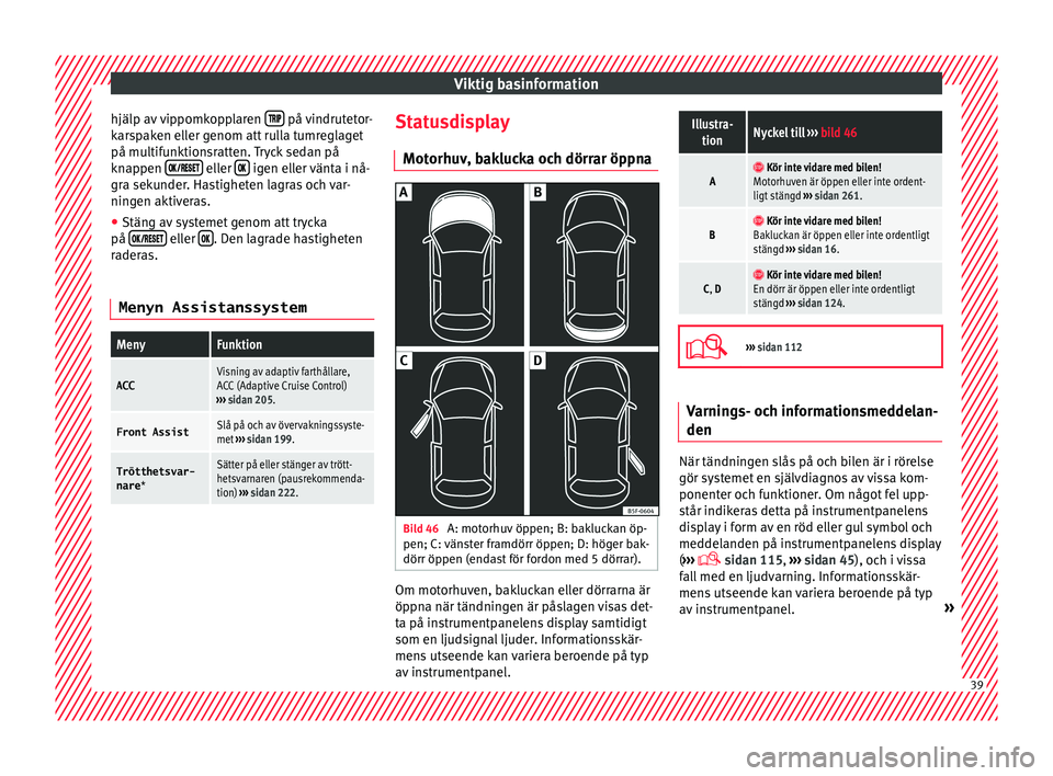 Seat Arona 2017  Ägarmanual (in Swedish) Viktig basinformation
hjälp av vippomkopplaren    på vindrutetor-
k ar
s
paken eller genom att rulla tumreglaget
på multifunktionsratten. Tryck sedan på
knappen  �