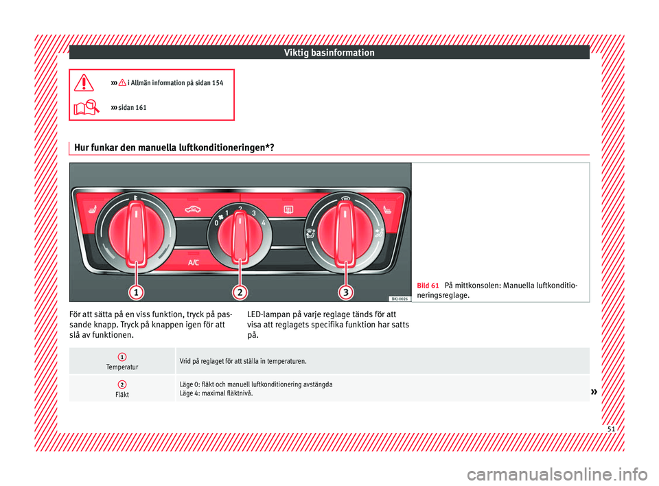 Seat Arona 2017 Ägarmanual (in Swedish) Viktig basinformation
››› i Allmän information på sidan 154
››› sidan 161 Hur funkar den manuella luftkonditioneringen*?
Bild 61
På mittkonsolen: Manuella luftkonditio-
nering Seat Arona 2017 Ägarmanual (in Swedish) Viktig basinformation
››› i Allmän information på sidan 154
››› sidan 161 Hur funkar den manuella luftkonditioneringen*?
Bild 61
På mittkonsolen: Manuella luftkonditio-
nering
