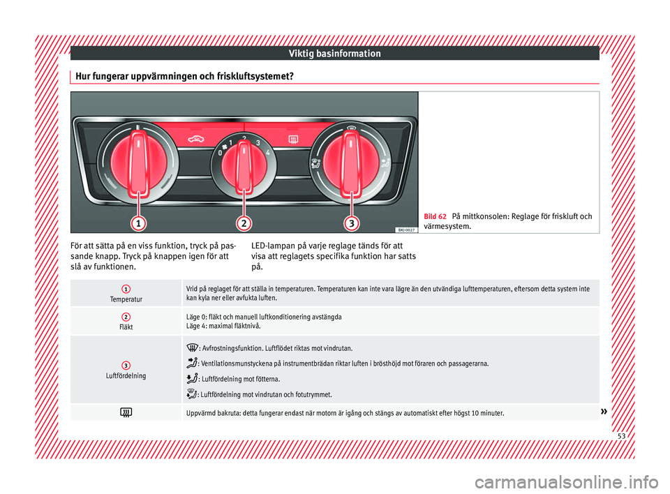 Seat Arona 2017 Ägarmanual (in Swedish) Viktig basinformation
Hur fungerar uppvärmningen och friskluftsystemet? Bild 62
På mittkonsolen: Reglage för friskluft och
värmesy s
tem. För att sätta på en viss funktion, tryck på pas-
s
an Seat Arona 2017 Ägarmanual (in Swedish) Viktig basinformation
Hur fungerar uppvärmningen och friskluftsystemet? Bild 62
På mittkonsolen: Reglage för friskluft och
värmesy s
tem. För att sätta på en viss funktion, tryck på pas-
s
an