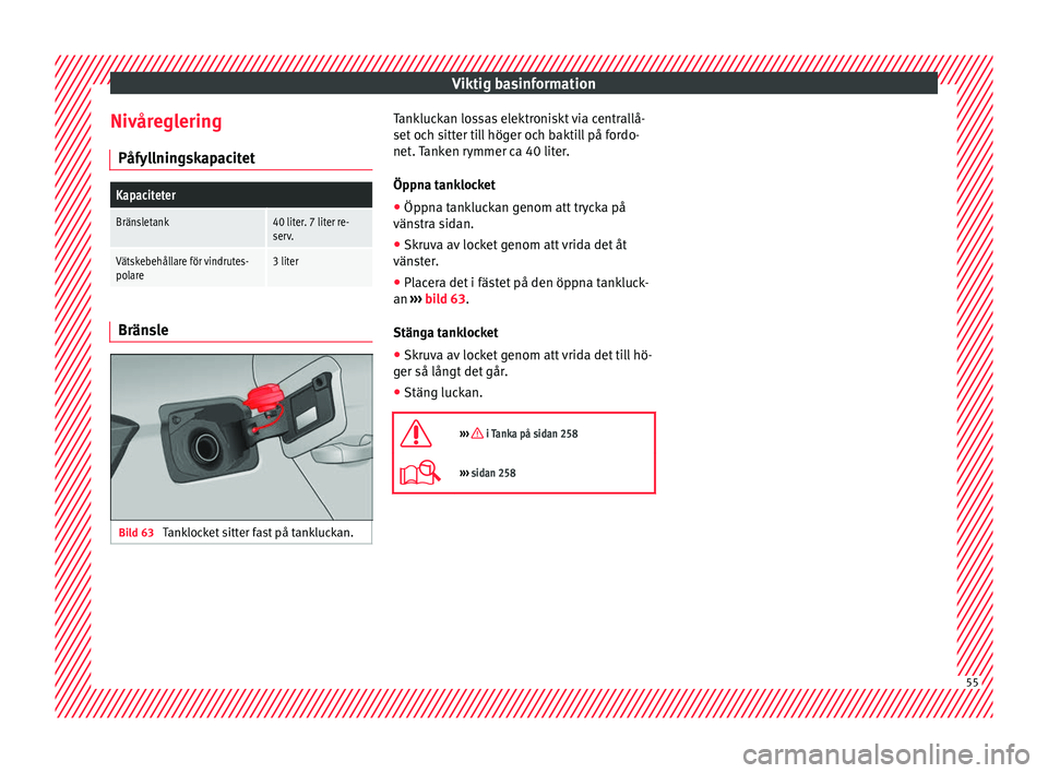 Seat Arona 2017 Ägarmanual (in Swedish) Viktig basinformation
Nivåreglering Påf yl
lnin
gskapacitet
Kapaciteter
Bränsletank40 liter. 7 liter re-
serv.
Vätskebehållare för vindrutes-
polare3 literBränsle
Bild 63
Tanklocket sitter fas Seat Arona 2017 Ägarmanual (in Swedish) Viktig basinformation
Nivåreglering Påf yl
lnin
gskapacitet
Kapaciteter
Bränsletank40 liter. 7 liter re-
serv.
Vätskebehållare för vindrutes-
polare3 literBränsle
Bild 63
Tanklocket sitter fas