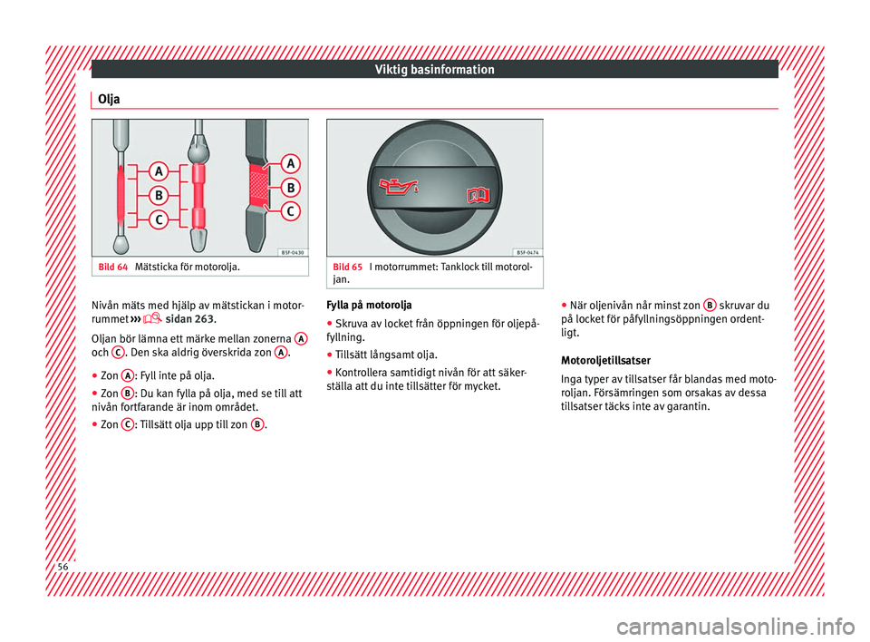 Seat Arona 2017 Ägarmanual (in Swedish) Viktig basinformation
Olja Bild 64
Mätsticka för motorolja. Bild 65
I motorrummet: Tanklock till motorol-
jan. Nivån mäts med hjälp av mätstickan i motor-
rummet
›
›
› sidan 263.
O Seat Arona 2017 Ägarmanual (in Swedish) Viktig basinformation
Olja Bild 64
Mätsticka för motorolja. Bild 65
I motorrummet: Tanklock till motorol-
jan. Nivån mäts med hjälp av mätstickan i motor-
rummet
›
›
› sidan 263.
O