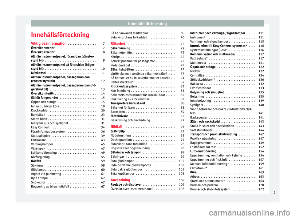 Seat Arona 2017 Ägarmanual (in Swedish) Innehållsförteckning
Innehållsförteckning V iktig b
a
sinformation . . . . . . . . . . . . . . . . . 7
Översikt exteriör . . . . . . . . . . . . . . . . . . . . . . . . 7
Översikt exteriör Seat Arona 2017 Ägarmanual (in Swedish) Innehållsförteckning
Innehållsförteckning V iktig b
a
sinformation . . . . . . . . . . . . . . . . . 7
Översikt exteriör . . . . . . . . . . . . . . . . . . . . . . . . 7
Översikt exteriör