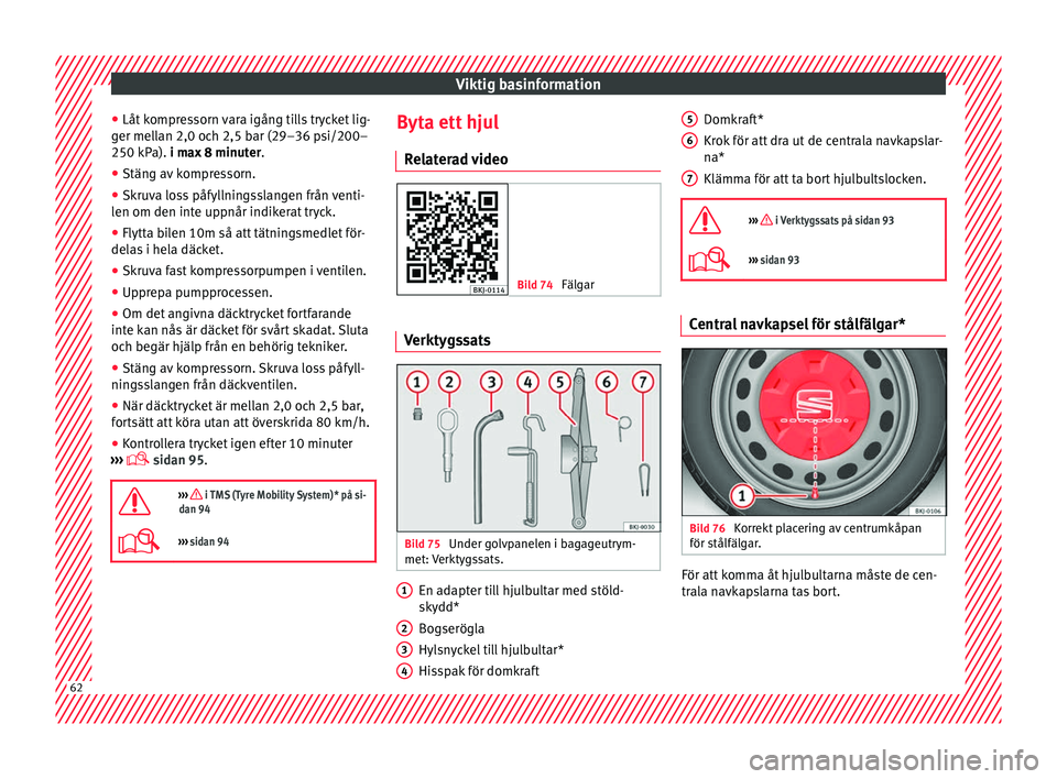 Seat Arona 2017 Ägarmanual (in Swedish) Viktig basinformation
● Låt k
ompr
essorn vara igång tills trycket lig-
ger mellan 2,0 och 2,5 bar (29–36 psi/200–
250 kPa). i max 8 minuter .
● Stäng av kompressorn.
● Skruva loss påfy Seat Arona 2017 Ägarmanual (in Swedish) Viktig basinformation
● Låt k
ompr
essorn vara igång tills trycket lig-
ger mellan 2,0 och 2,5 bar (29–36 psi/200–
250 kPa). i max 8 minuter .
● Stäng av kompressorn.
● Skruva loss påfy