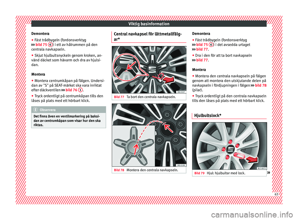 Seat Arona 2017  Ägarmanual (in Swedish) Viktig basinformation
Demontera
● Fäst trådbygeln (fordonsverktyg
› ›
›
  bild 75  6 ) i ett av hålrummen på den
c entr
al
a navkapseln.
● Skjut hjulbultsnyckeln genom kroken, an-
vänd 