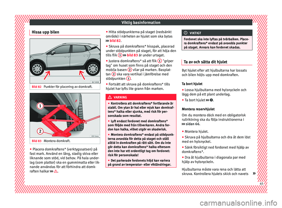 Seat Arona 2017 Ägarmanual (in Swedish) Viktig basinformation
Hissa upp bilen Bild 82
Punkter för placering av domkraft. Bild 83
Montera domkraft. ●
Placera domkraftens* (verktygssatsen) på
f a
s
t mark. Använd en lång, stadig skiva Seat Arona 2017 Ägarmanual (in Swedish) Viktig basinformation
Hissa upp bilen Bild 82
Punkter för placering av domkraft. Bild 83
Montera domkraft. ●
Placera domkraftens* (verktygssatsen) på
f a
s
t mark. Använd en lång, stadig skiva