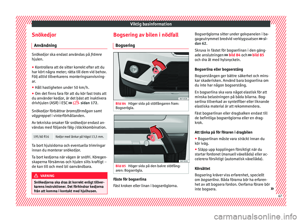 Seat Arona 2017  Ägarmanual (in Swedish) Viktig basinformation
Snökedjor An vändnin
g Snökedjor ska endast användas på 
främre
hju l
en.
● Kontrollera att de sitter korrekt efter att du
har kör
 t några meter; rätta till dem vid b