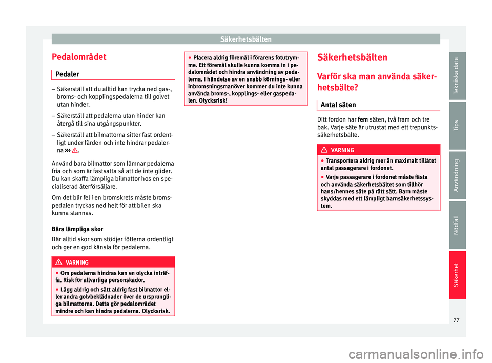 Seat Arona 2017  Ägarmanual (in Swedish) Säkerhetsbälten
Pedalområdet P ed
a
ler –
Säkerställ att du alltid kan trycka ned gas-,
broms- oc h k

opplingspedalerna till golvet
utan hinder.
– Säkerställ att pedalerna utan hinder kan
