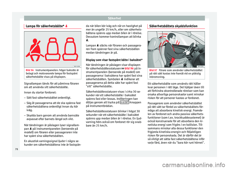 Seat Arona 2017 Ägarmanual (in Swedish) Säkerhet
Lampa för säkerhetsbälte* Bild 96
Instrumentpanelen: höger baksäte är
bel ag
t
och motsvarande lampa för fastspänt
säkerhetsbälte visas på displayen. Signallampan tänds fö Seat Arona 2017 Ägarmanual (in Swedish) Säkerhet
Lampa för säkerhetsbälte* Bild 96
Instrumentpanelen: höger baksäte är
bel ag
t
och motsvarande lampa för fastspänt
säkerhetsbälte visas på displayen. Signallampan tänds fö