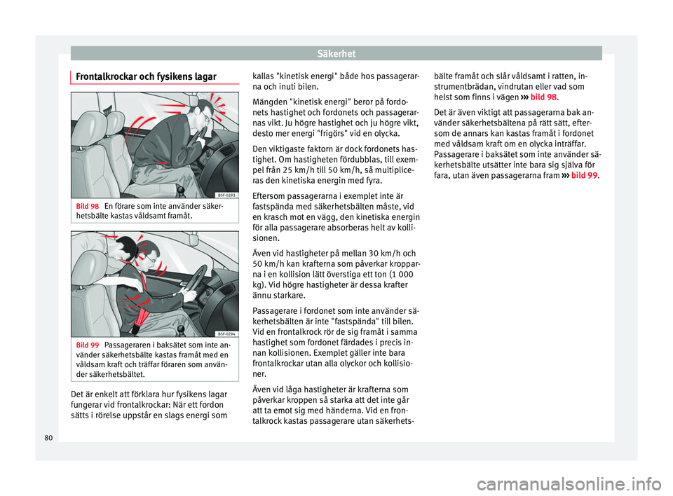 Seat Arona 2017 Ägarmanual (in Swedish) Säkerhet
Frontalkrockar och fysikens lagar Bild 98
En förare som inte använder säker-
hets bält
e k
astas våldsamt framåt. Bild 99
Passageraren i baksätet som inte an-
vänder säk erhets
b Seat Arona 2017 Ägarmanual (in Swedish) Säkerhet
Frontalkrockar och fysikens lagar Bild 98
En förare som inte använder säker-
hets bält
e k
astas våldsamt framåt. Bild 99
Passageraren i baksätet som inte an-
vänder säk erhets
b