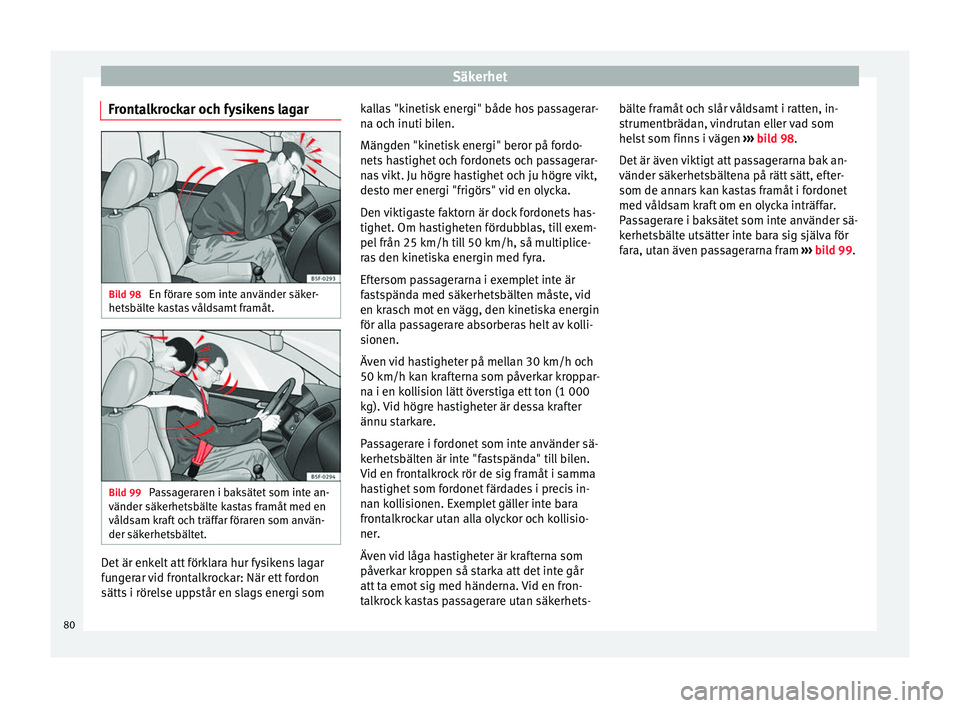 Seat Arona 2017  Ägarmanual (in Swedish) Säkerhet
Frontalkrockar och fysikens lagar Bild 98 
En förare som inte använder säker-
hets bält
e k
astas våldsamt framåt. Bild 99 
Passageraren i baksätet som inte an-
vänder säk erhets
b�