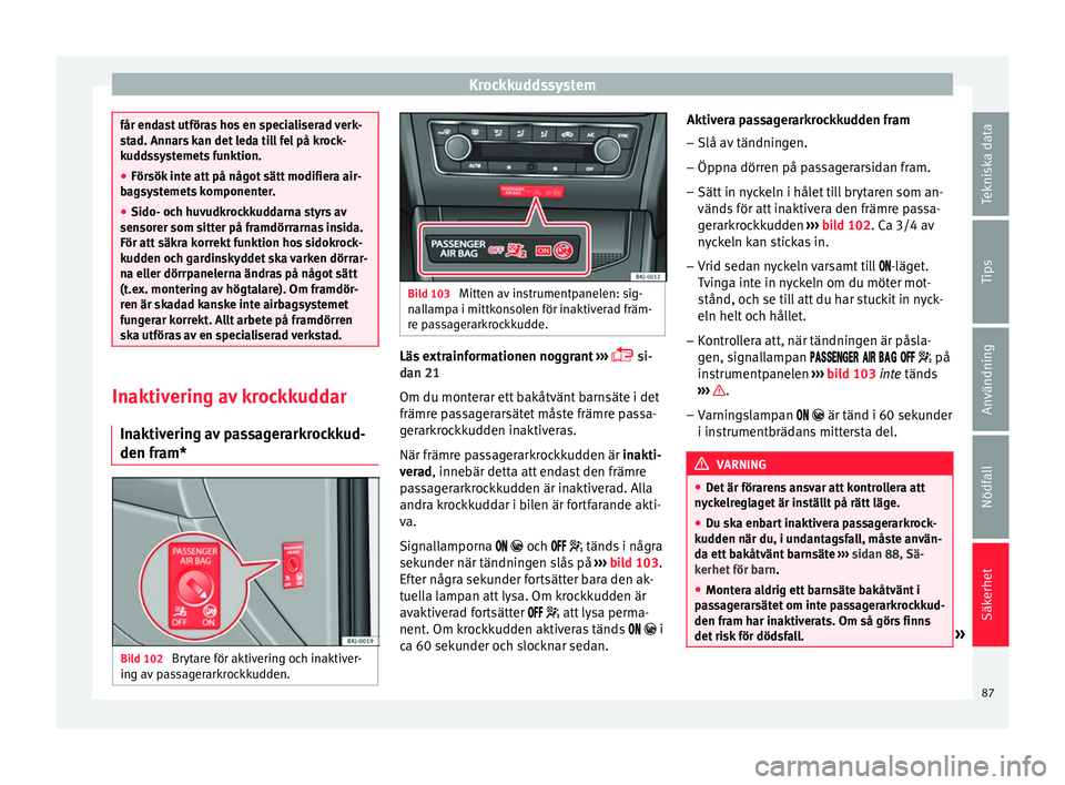 Seat Arona 2017 Ägarmanual (in Swedish) Krockkuddssystem
får endast utföras hos en specialiserad verk-
st
a
d. Annars kan det leda till fel på krock-
kuddssystemets funktion.
● Försök inte att på något sätt modifiera air-
bagsy
s Seat Arona 2017 Ägarmanual (in Swedish) Krockkuddssystem
får endast utföras hos en specialiserad verk-
st
a
d. Annars kan det leda till fel på krock-
kuddssystemets funktion.
● Försök inte att på något sätt modifiera air-
bagsy
s