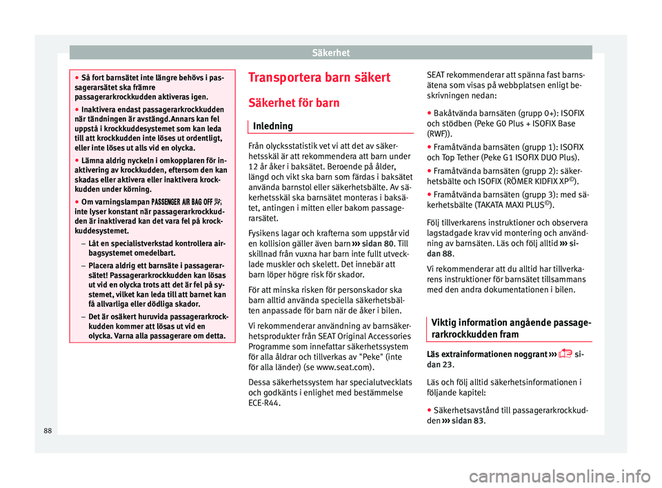 Seat Arona 2017 Ägarmanual (in Swedish) Säkerhet
●
Så for t
barnsätet inte längre behövs i pas-
sagerarsätet ska främre
passagerarkrockkudden aktiveras igen.
● Inaktivera endast passagerarkrockkudden
när tändningen är av
st Seat Arona 2017 Ägarmanual (in Swedish) Säkerhet
●
Så for t
barnsätet inte längre behövs i pas-
sagerarsätet ska främre
passagerarkrockkudden aktiveras igen.
● Inaktivera endast passagerarkrockkudden
när tändningen är av
st