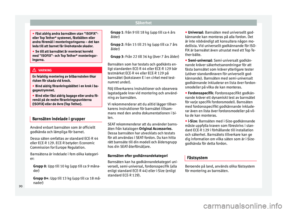 Seat Arona 2017 Ägarmanual (in Swedish) Säkerhet
●
Fäst a
ldrig andra barnsäten utan "ISOFIX"-
eller Top Tether* systemet, fästbälten eller
andra föremål i monteringsringarna – det kan
leda till att barnet får livshotan Seat Arona 2017 Ägarmanual (in Swedish) Säkerhet
●
Fäst a
ldrig andra barnsäten utan "ISOFIX"-
eller Top Tether* systemet, fästbälten eller
andra föremål i monteringsringarna – det kan
leda till att barnet får livshotan