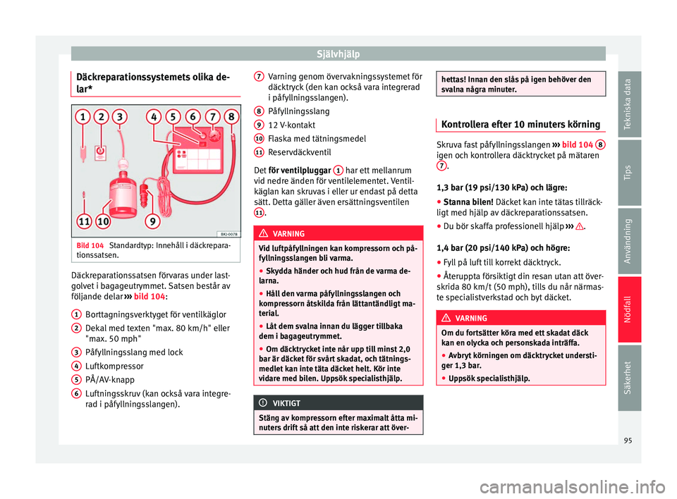 Seat Arona 2017  Ägarmanual (in Swedish) Självhjälp
Däckreparationssystemets olika de-
l ar* Bild 104 
Standardtyp: Innehåll i däckrepara-
tion s
s
atsen. Däckreparationssatsen förvaras under last-
g
o
lv

et i bagageutrymmet. Satsen 
