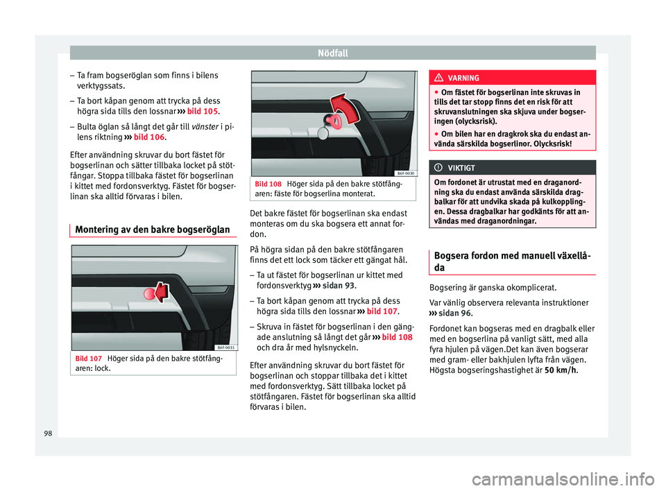 Seat Arona 2017  Ägarmanual (in Swedish) Nödfall
– Ta fr
am bog
seröglan som finns i bilens
verktygssats.
– Ta bort kåpan genom att trycka på dess
högra sid

a tills den lossnar  ››› bild 105.
– Bulta öglan så långt det g