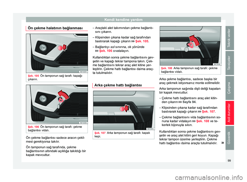 Seat Arona 2017  Kullanım Kılavuzu (in Turkish) Kendi kendine yardım
Ön çekme halatının bağlanması Şek. 105
Ön tamponun sağ tarafı: kapağı
çıkarın. Şek. 106
Ön tamponun sağ tarafı: çekme
bağlantısı vidalı. Ön çekme bağla