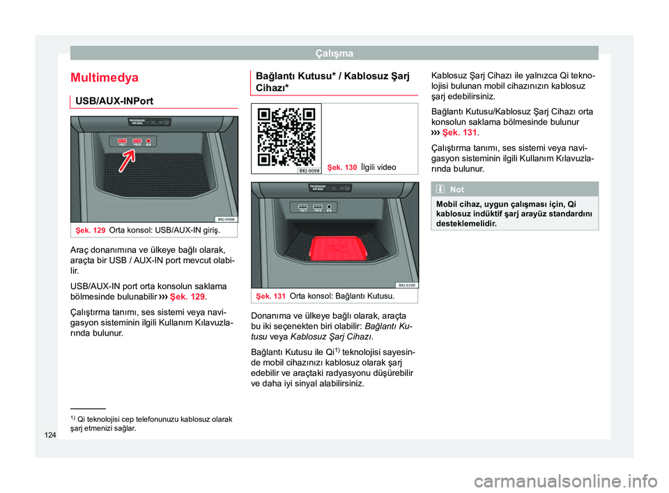Seat Arona 2017  Kullanım Kılavuzu (in Turkish) Çalışma
Multimedya USB/AUX-INPort Şek. 129
Orta konsol: USB/AUX-IN giriş. Araç donanımına ve ülkeye bağlı olarak,
araçta bir USB / AUX-IN port mevcut olabi-
lir .
USB/AUX-IN port orta kons
