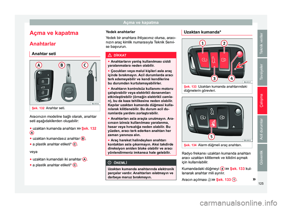 Seat Arona 2017  Kullanım Kılavuzu (in Turkish) Açma ve kapatma
Açma ve kapatma
Anahtarlar Anahtar seti Şek. 132
Anahtar seti. Aracınızın modeline bağlı olarak, anahtar
seti aşağıdakilerden oluşabilir:
● uzaktan kumanda anahtarı  ›