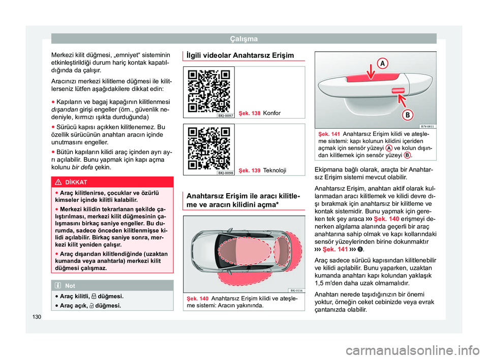 Seat Arona 2017  Kullanım Kılavuzu (in Turkish) Çalışma
Merkezi kilit düğmesi, „emniyet“ sisteminin
etkinleştirildiği durum hariç kontak kapatıl-
dığında da çalışır. Aracınızı merkezi kilitleme düğmesi ile kilit-
lerseniz l