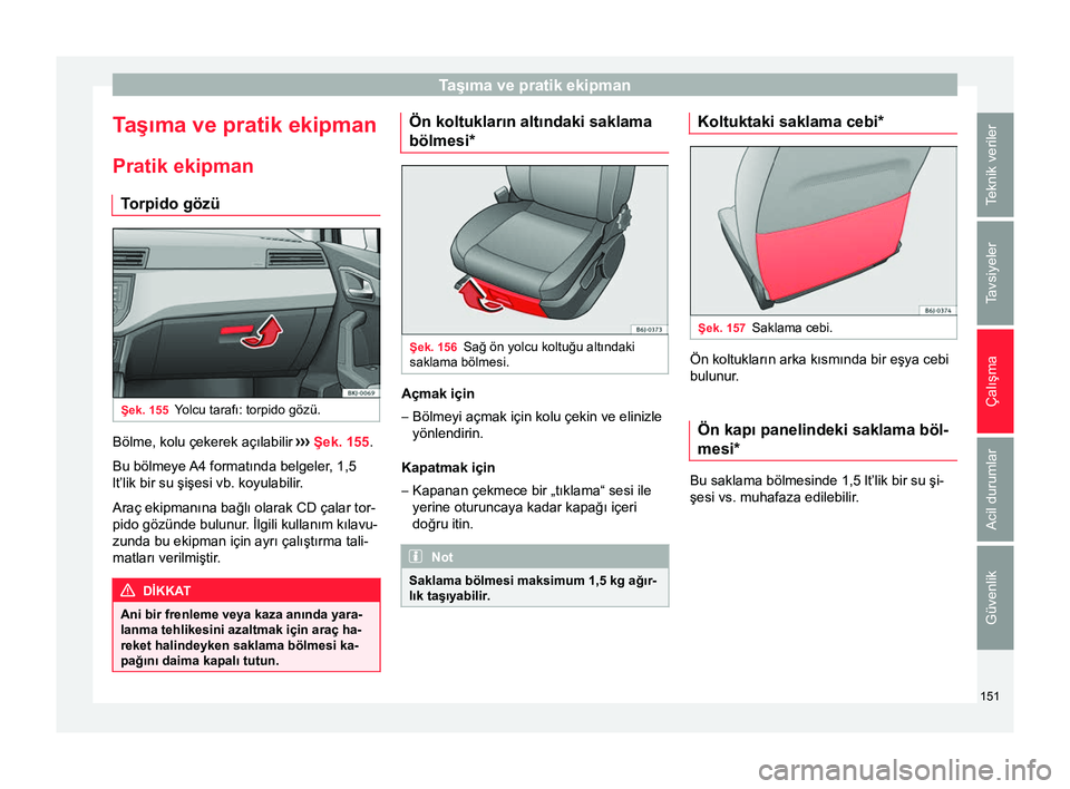 Seat Arona 2017  Kullanım Kılavuzu (in Turkish) Taşıma ve pratik ekipman
Taşıma ve pratik ekipman
Pratik ekipman T orpido gözü Şek. 155
Yolcu tarafı: torpido gözü. Bölme, kolu çekerek açılabilir 
›››  Şek. 155 .
Bu bölmeye A4 