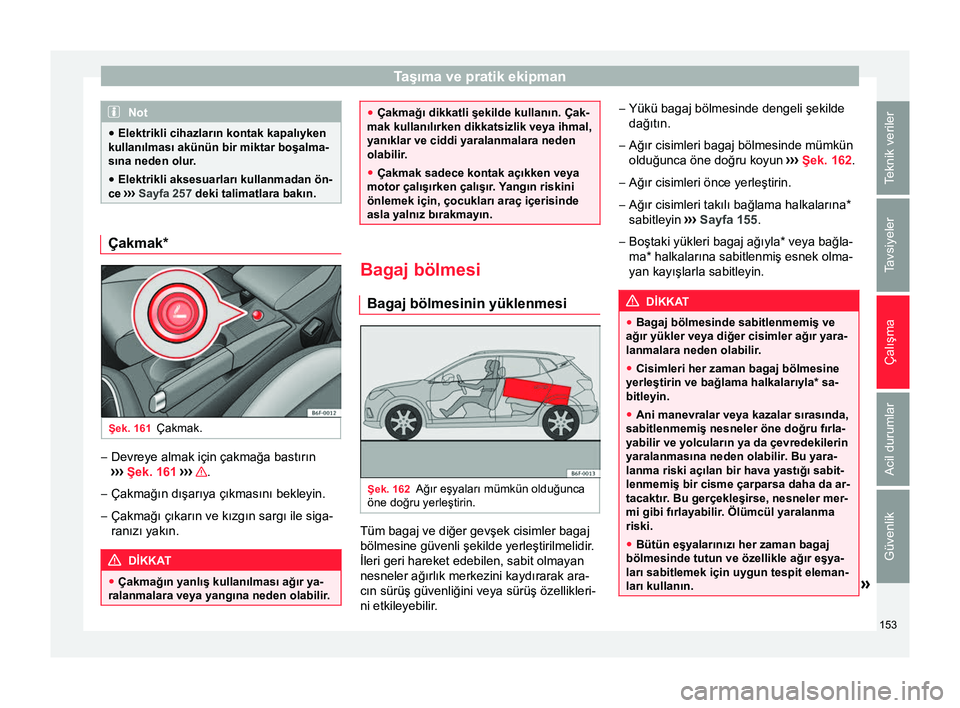 Seat Arona 2017  Kullanım Kılavuzu (in Turkish) Taşıma ve pratik ekipman
Not
● Elektrikli cihazların kontak kapalıyken
kullanılması akünün bir miktar boşalma-
sına neden olur.
● Elektrikli aksesuarları kullanmadan ön-
ce  ›››
