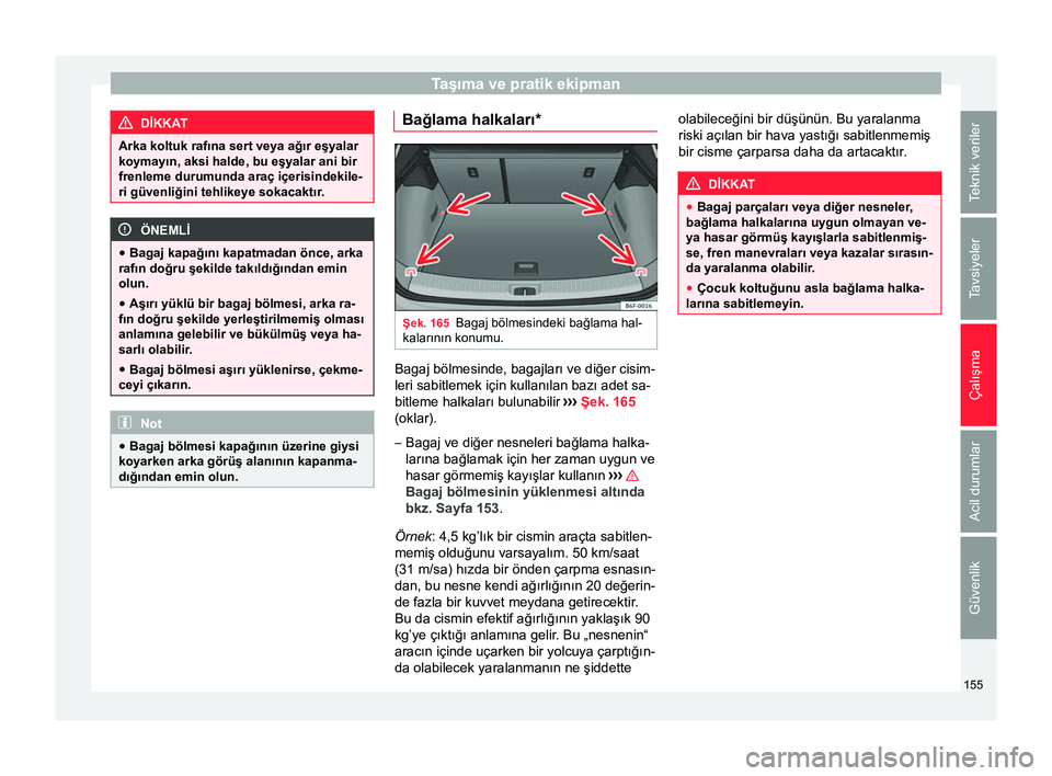 Seat Arona 2017  Kullanım Kılavuzu (in Turkish) Taşıma ve pratik ekipman
DİKKAT
Arka koltuk rafına sert veya ağır eşyalar
koymayın, aksi halde, bu eşyalar ani bir
frenleme durumunda araç içerisindekile-
ri güvenliğini tehlikeye sokacak