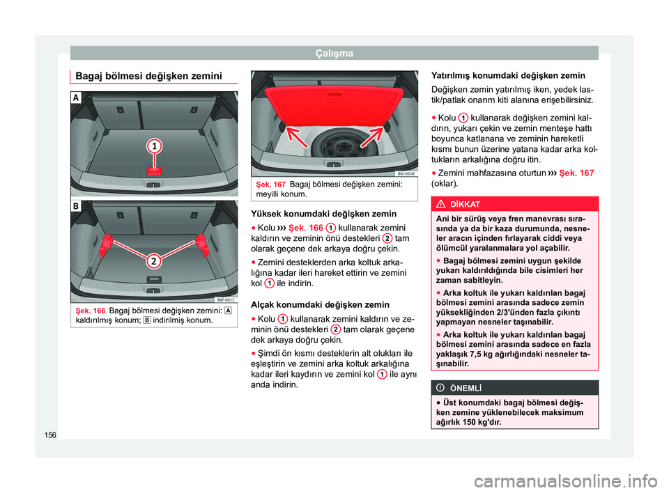 Seat Arona 2017  Kullanım Kılavuzu (in Turkish) Çalışma
Bagaj bölmesi değişken zemini Şek. 166
Bagaj bölmesi değişken zemini:  
kaldırılmış konum;  indirilmiş konum. Şek. 167
Bagaj bölmesi değişken zemini:
meyilli konum. Y