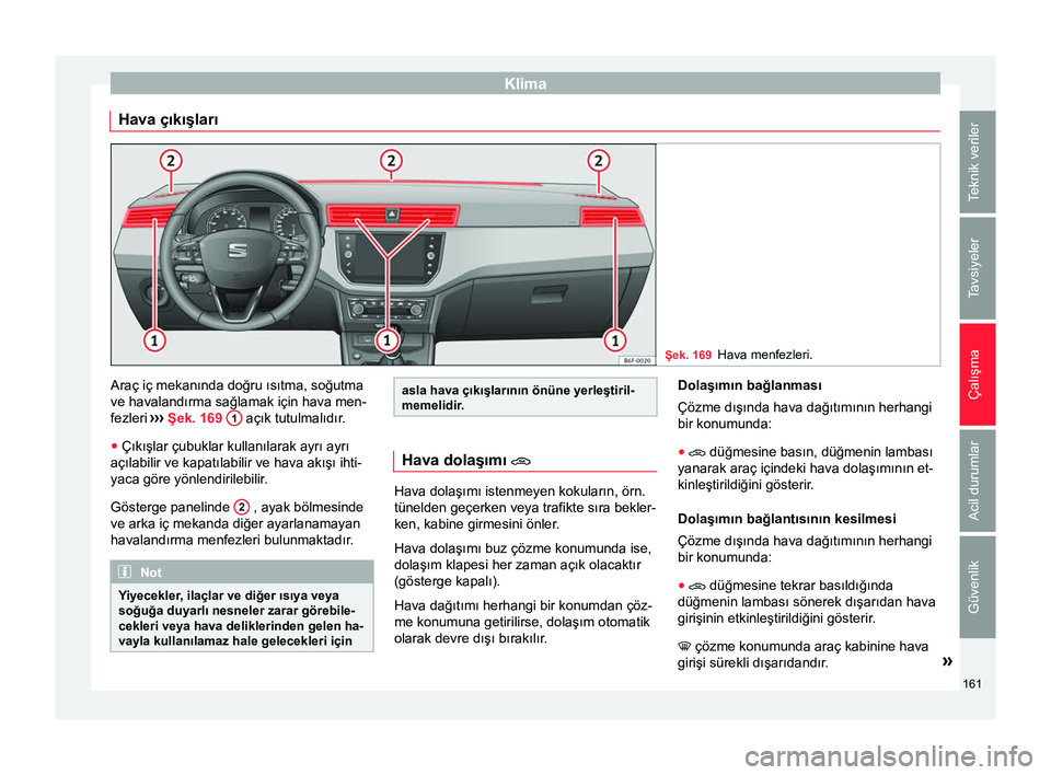 Seat Arona 2017  Kullanım Kılavuzu (in Turkish) Klima
Hava çıkışları Şek. 169
Hava menfezleri. Araç iç mekanında doğru ısıtma, soğutma
ve havalandırma sağlamak için hava men-
fezleri 
›››
 Şek. 169  1  açık tutulmalıdır.
