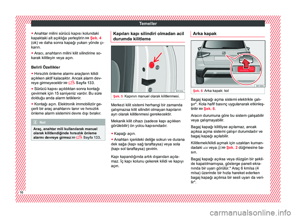 Seat Arona 2017 Kullanım Kılavuzu (in Turkish) Temeller
● Anahtar milini sürücü kapısı kolundaki
kapaktaki alt açıklığa yerleştirin ›››
Şek. 4
(ok) ve daha sonra kapağı yukarı yönde çı-
karın.
● Aracı, anahtarın mil Seat Arona 2017 Kullanım Kılavuzu (in Turkish) Temeller
● Anahtar milini sürücü kapısı kolundaki
kapaktaki alt açıklığa yerleştirin ›››
Şek. 4
(ok) ve daha sonra kapağı yukarı yönde çı-
karın.
● Aracı, anahtarın mil