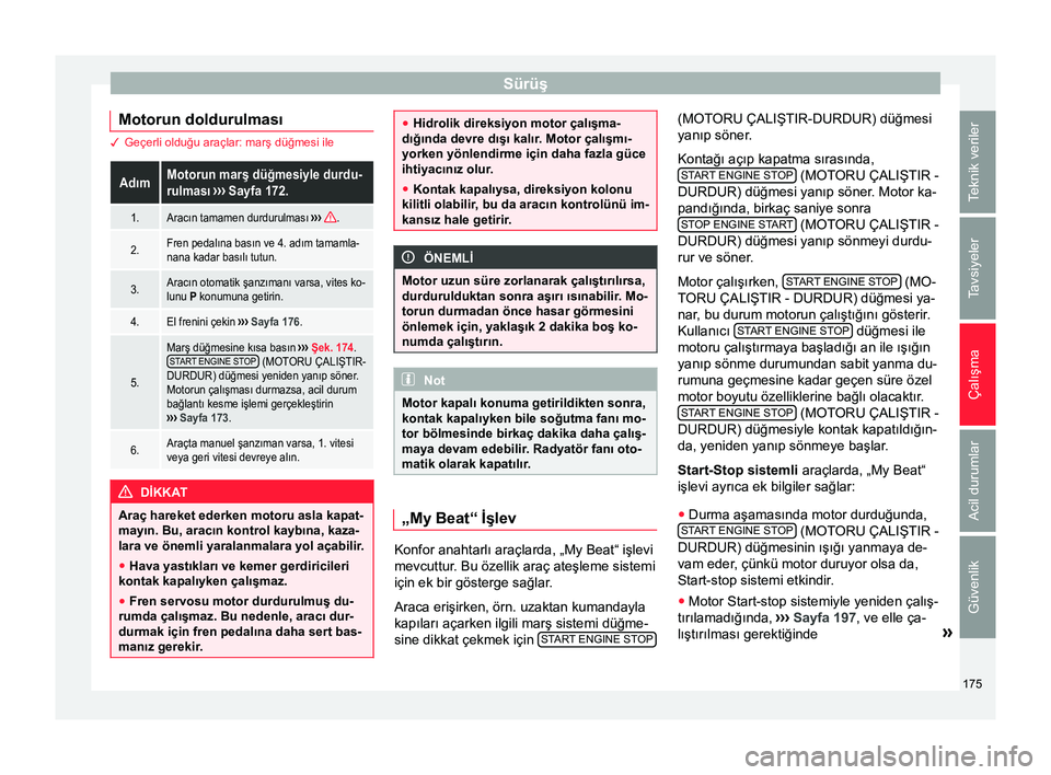Seat Arona 2017  Kullanım Kılavuzu (in Turkish) Sürüş
Motorun doldurulması 3 Geçerli olduğu araçlar: marş düğmesi ileAdımMotorun marş düğmesiyle durdu-
rulması 
››› Sayfa 172.
1.Aracın tamamen durdurulması  ››› .
2.Fren