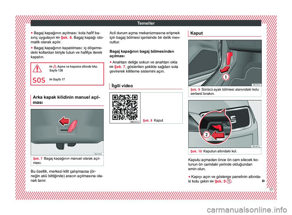 Seat Arona 2017  Kullanım Kılavuzu (in Turkish) Temeller
● Bagaj kapağının açılması: kola hafif ba-
sınç uygulayın  ›››
 Şek. 6 . Bagaj kapağı oto-
matik olarak açılır.
● Bagaj kapağının kapatılması: iç döşeme-
deki