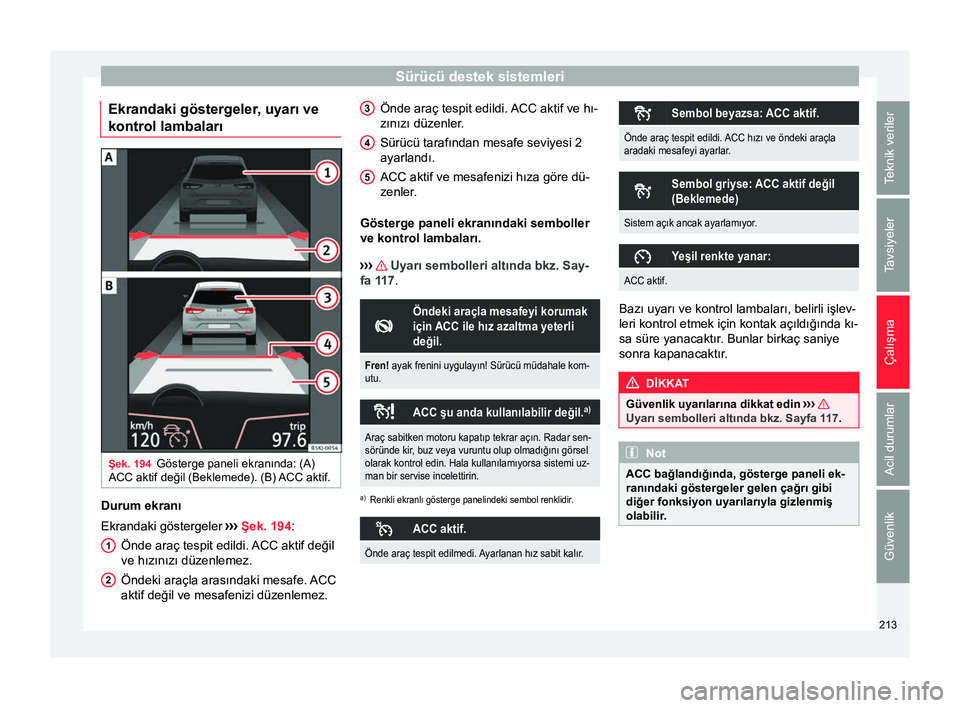 Seat Arona 2017  Kullanım Kılavuzu (in Turkish) Sürücü destek sistemleri
Ekrandaki göstergeler, uyarı ve
kontrol lambaları Şek. 194
Gösterge paneli ekranında: (A)
ACC aktif değil (Beklemede). (B) ACC aktif. Durum ekranı
Ekrandaki göster