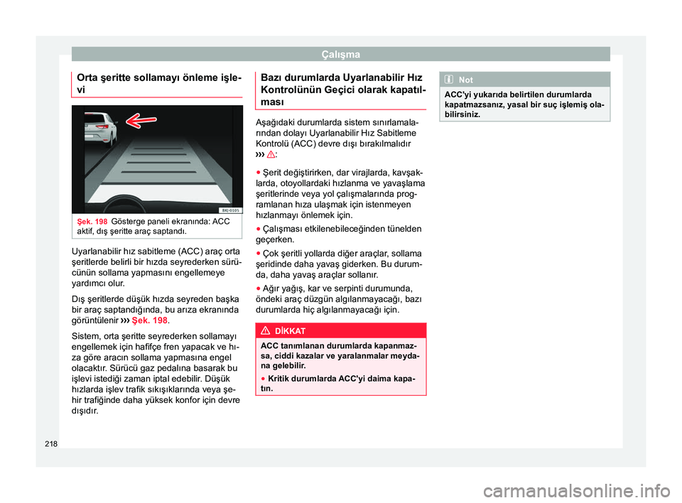 Seat Arona 2017  Kullanım Kılavuzu (in Turkish) Çalışma
Orta şeritte sollamayı önleme işle-
vi Şek. 198
Gösterge paneli ekranında: ACC
aktif, dış şeritte araç saptandı. Uyarlanabilir hız sabitleme (ACC) araç orta
şeritlerde belirl