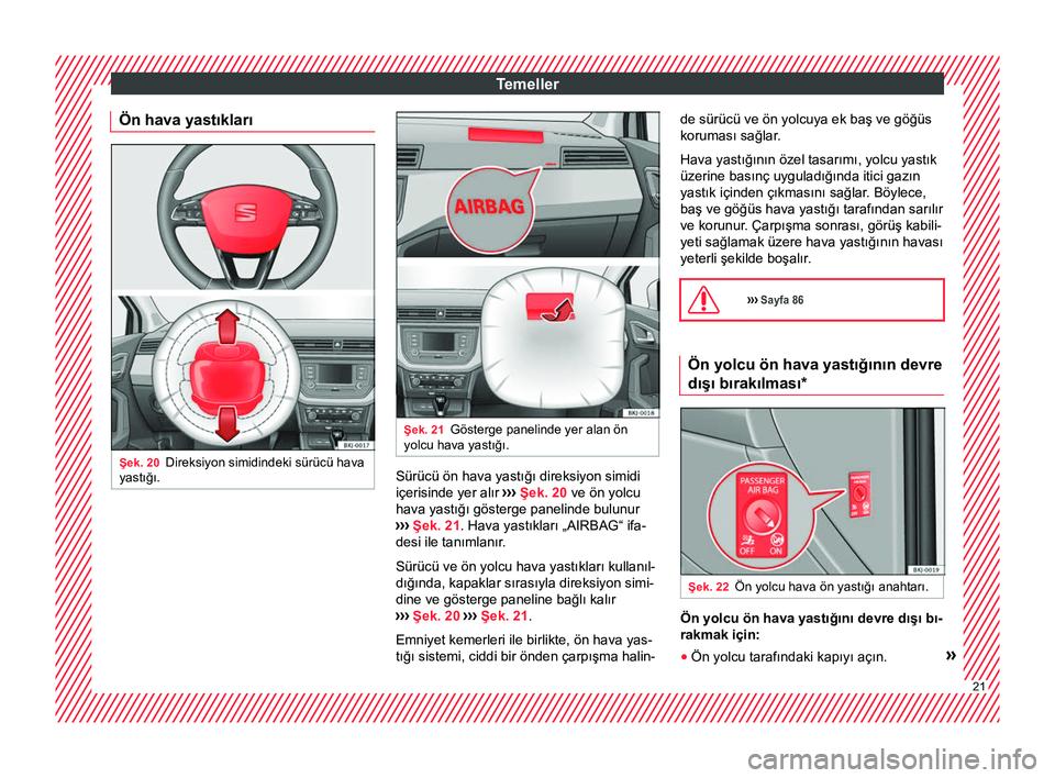 Seat Arona 2017  Kullanım Kılavuzu (in Turkish) Temeller
Ön hava yastıkları Şek. 20
Direksiyon simidindeki sürücü hava
yastığı. Şek. 21
Gösterge panelinde yer alan ön
yolcu hava yastığı. Sürücü ön hava yastığı direksiyon simi