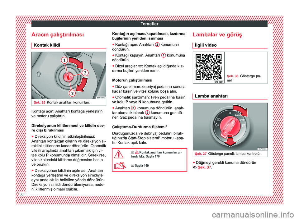Seat Arona 2017  Kullanım Kılavuzu (in Turkish) Temeller
Aracın çalıştırılması Kontak kilidi Şek. 35
Kontak anahtarı konumları. Kontağı açın: Anahtarı kontağa yerleştirin
ve motoru çalıştırın.
Direksiyonun kilitlenmesi ve kili