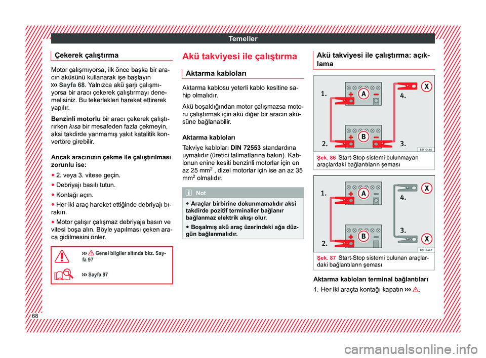 Seat Arona 2017  Kullanım Kılavuzu (in Turkish) Temeller
Çekerek çalıştırma Motor çalışmıyorsa, ilk önce başka bir ara-
cın aküsünü kullanarak işe başlayın
›››
 Sayfa 68. Yalnızca akü şarjı çalışmı-
yorsa bir aracı 
