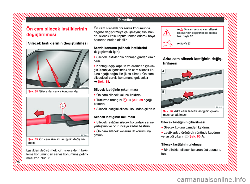 Seat Arona 2017  Kullanım Kılavuzu (in Turkish) Temeller
Ön cam silecek lastiklerinin
değiştirilmesi Silecek lastiklerinin değiştirilmesi Şek. 88
Silecekler servis konumunda. Şek. 89
Ön cam silecek lastiğinin değiştiril-
mesi. Lastikleri